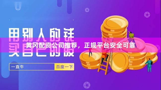 黄冈配资公司推荐，正规平台安全可靠