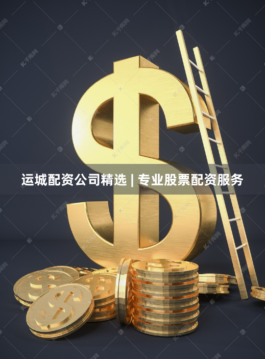 运城配资公司精选 | 专业股票配资服务