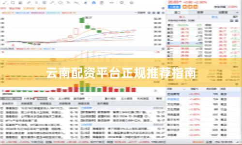 云南配资平台正规推荐指南