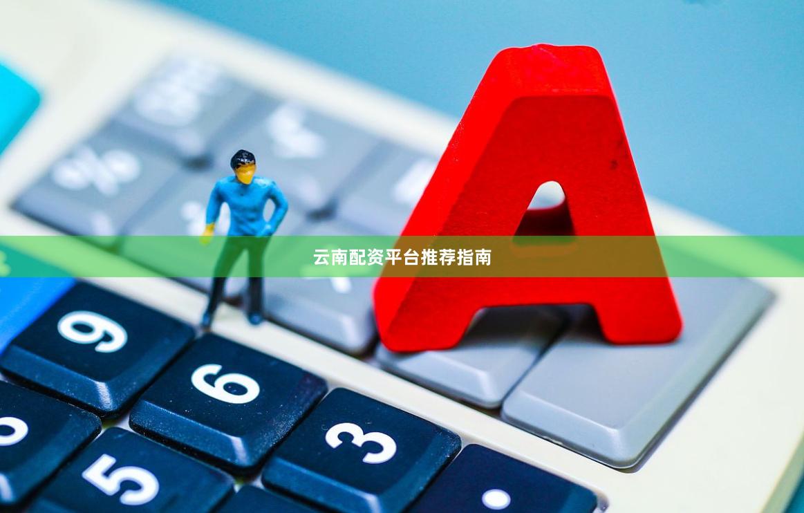 云南配资平台推荐指南