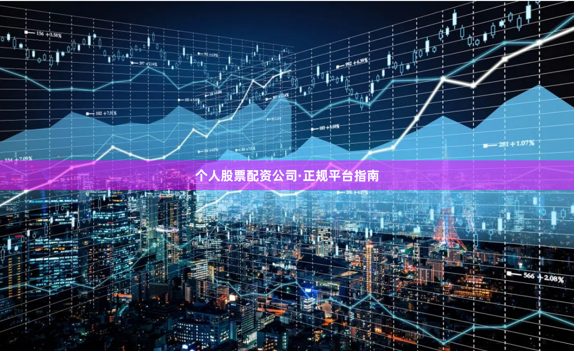 个人股票配资公司·正规平台指南