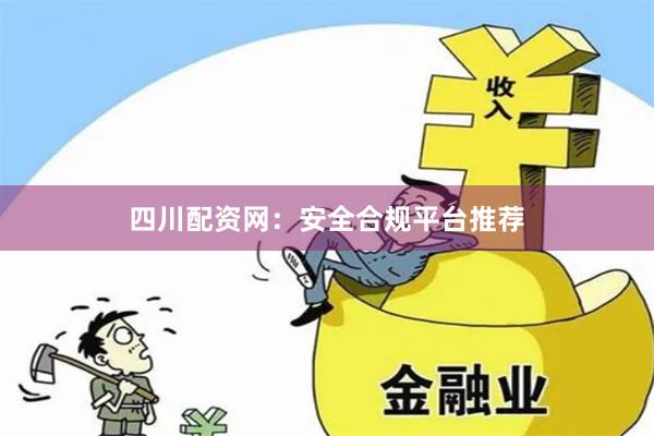 四川配资网：安全合规平台推荐