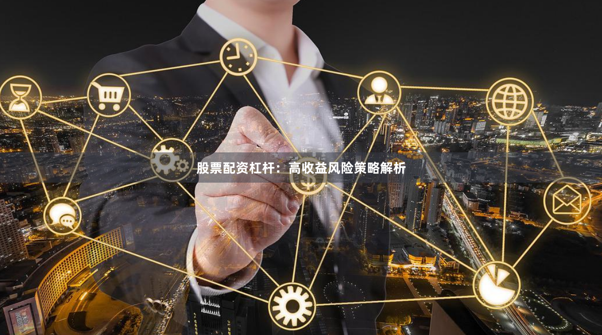 股票配资杠杆:高收益风险策略解析
