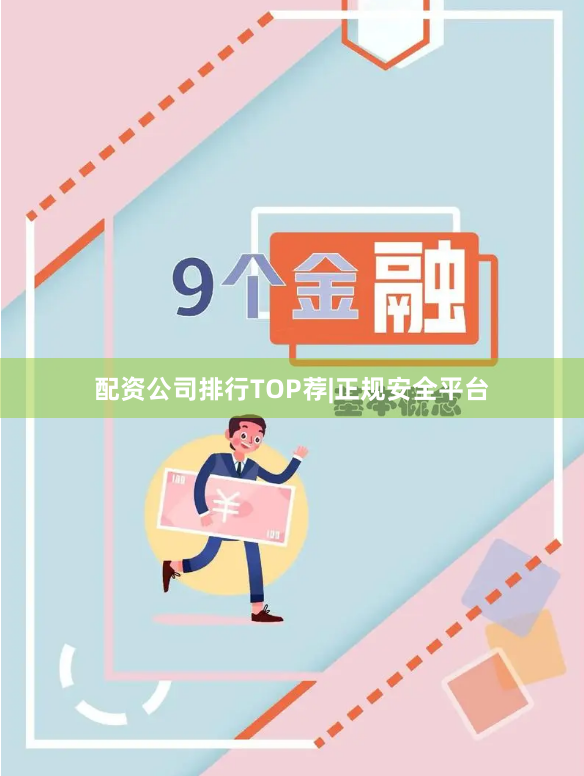 配资公司排行TOP荐|正规安全平台