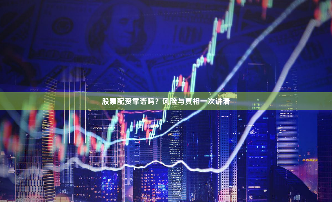 股票配资靠谱吗？风险与真相一次讲清