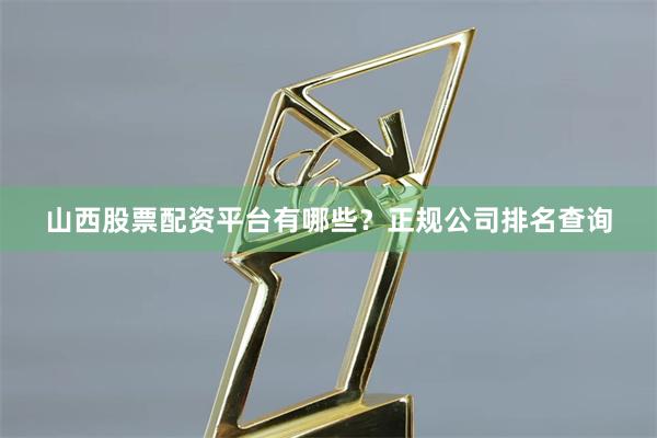 山西股票配资平台有哪些？正规公司排名查询
