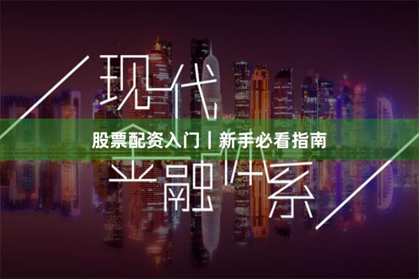 股票配资入门｜新手必看指南