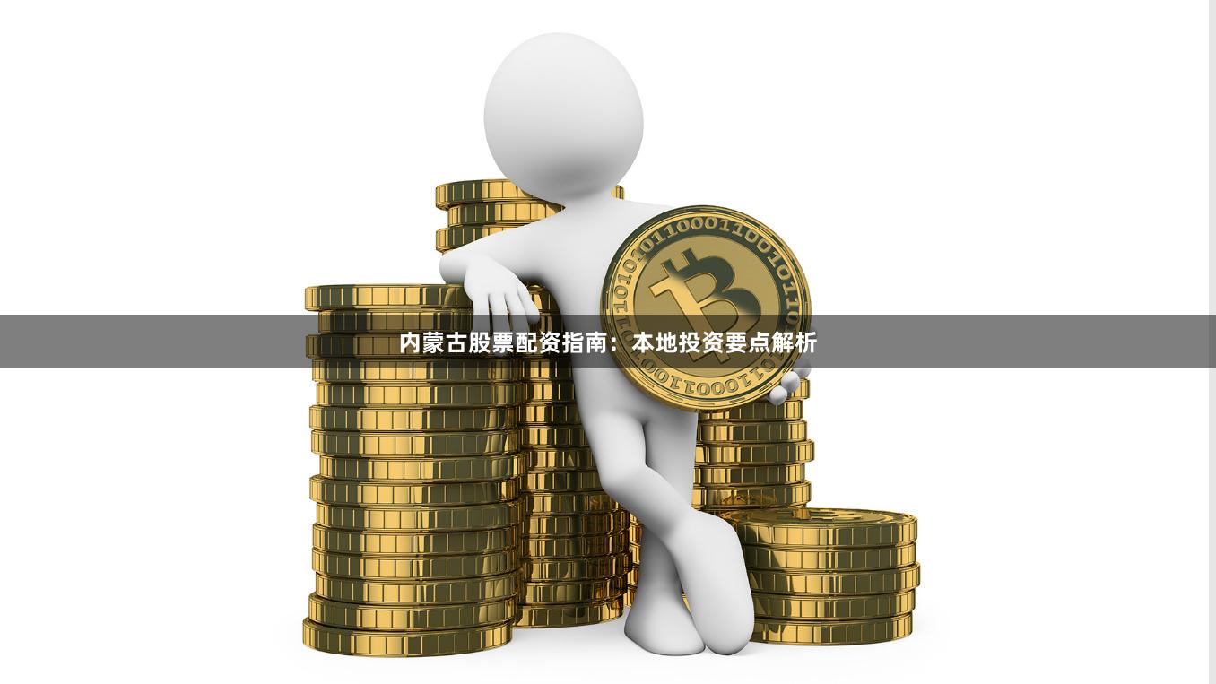内蒙古股票配资指南：本地投资要点解析