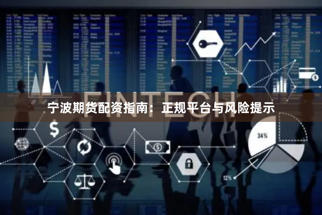 宁波期货配资指南：正规平台与风险提示