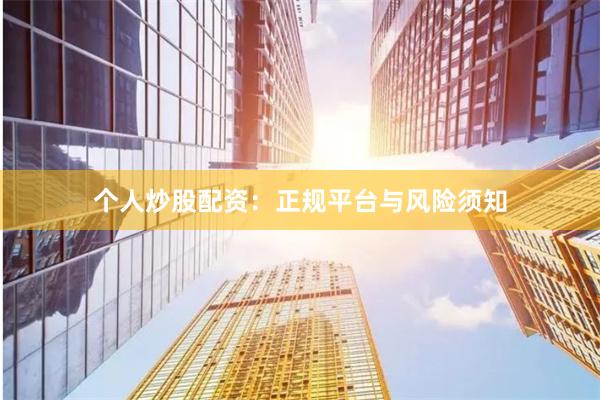 个人炒股配资：正规平台与风险须知