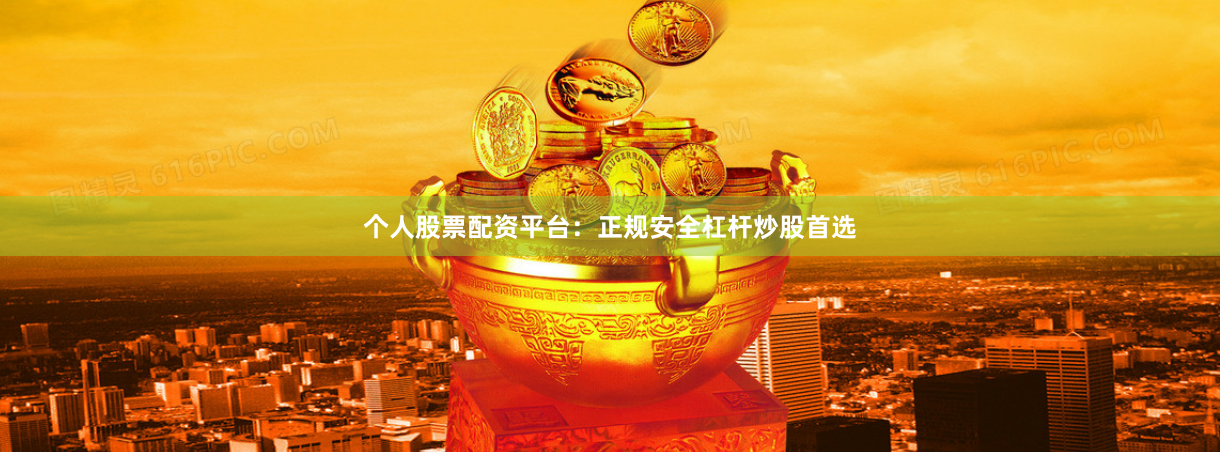 个人股票配资平台：正规安全杠杆炒股首选