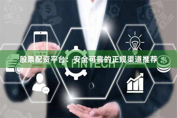 股票配资平台：安全可靠的正规渠道推荐