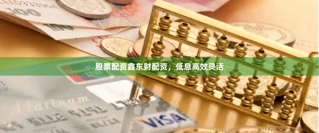 股票配资鑫东财配资，低息高效灵活