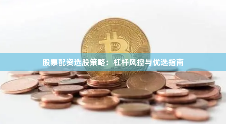 股票配资选股策略：杠杆风控与优选指南