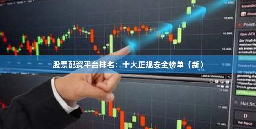 股票配资平台排名：十大正规安全榜单（新）