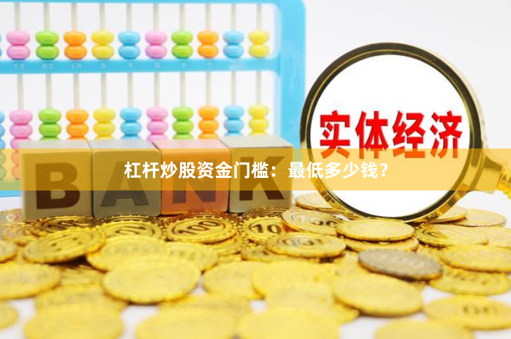 杠杆炒股资金门槛：最低多少钱？