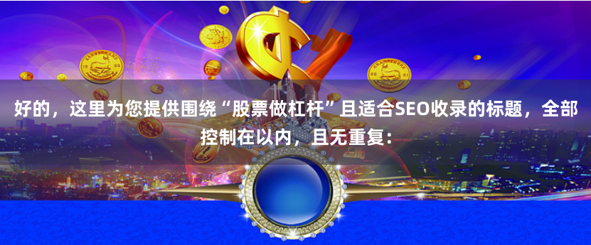 好的，这里为您提供围绕“股票做杠杆”且适合SEO收录的标题，全部控制在以内，且无重复：